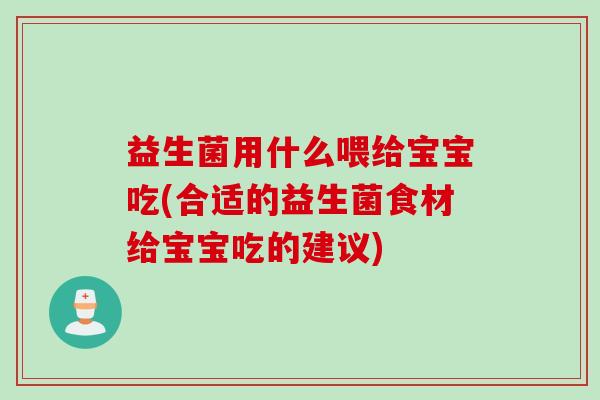 益生菌用什么喂给宝宝吃(合适的益生菌食材给宝宝吃的建议) 益生菌用什么喂给宝宝吃(合适的益生菌食材给宝宝吃的建议)