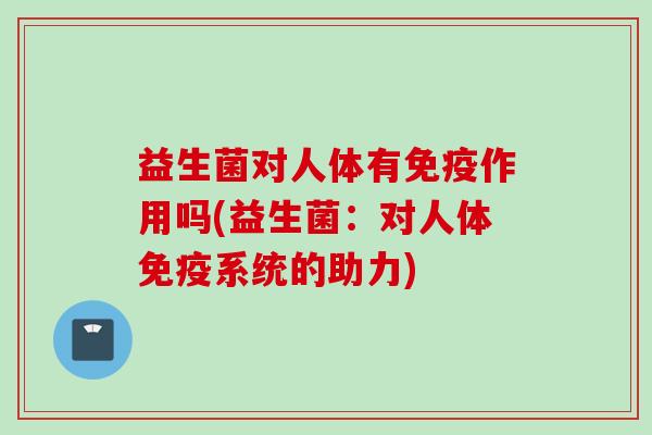 益生菌对人体有作用吗(益生菌：对人体系统的助力)