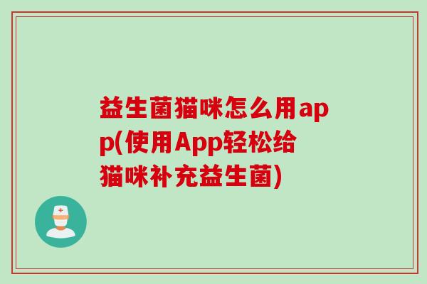 益生菌猫咪怎么用app(使用App轻松给猫咪补充益生菌)