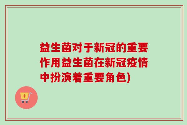 益生菌对于新冠的重要作用益生菌在新冠疫情中扮演着重要角色) 益生菌对于新冠的重要作用益生菌在新冠疫情中扮演着重要角色)
