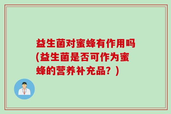 益生菌对蜜蜂有作用吗(益生菌是否可作为蜜蜂的营养补充品？)