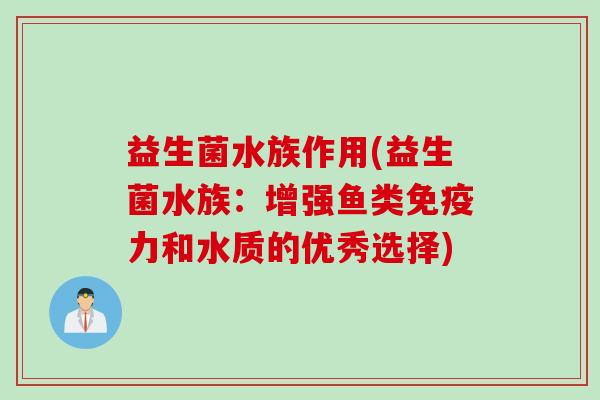 益生菌水族作用(益生菌水族：增强鱼类力和水质的优秀选择)
