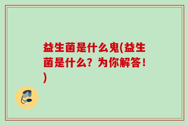 益生菌是什么鬼(益生菌是什么？为你解答！)