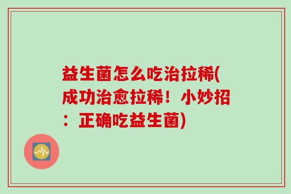 益生菌怎么吃拉稀(成功愈拉稀！小妙招：正确吃益生菌)