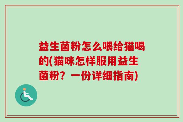 益生菌粉怎么喂给猫喝的(猫咪怎样服用益生菌粉？一份详细指南)