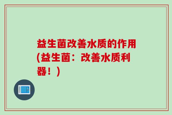 益生菌改善水质的作用(益生菌：改善水质利器！)