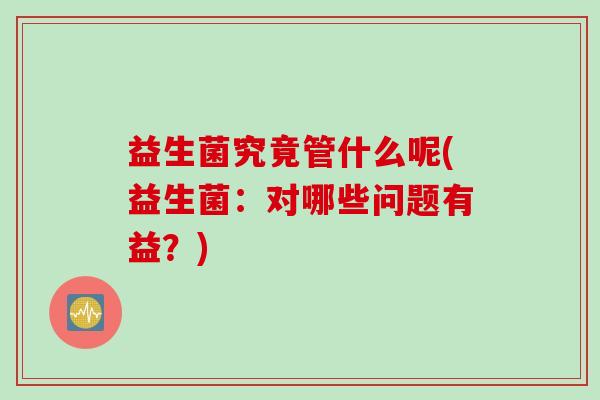 益生菌究竟管什么呢(益生菌:对哪些问题有益?) 益生菌究竟管什么呢(益生菌:对哪些问题有益?)