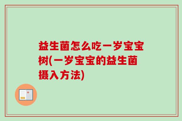 益生菌怎么吃一岁宝宝树(一岁宝宝的益生菌摄入方法)
