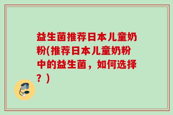 益生菌推荐日本儿童奶粉(推荐日本儿童奶粉中的益生菌，如何选择？)