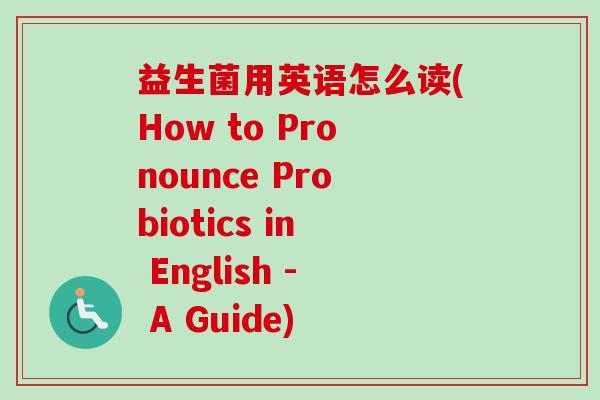 益生菌用英语怎么读(How to Pronounce Probiotics in English - A Guide)
