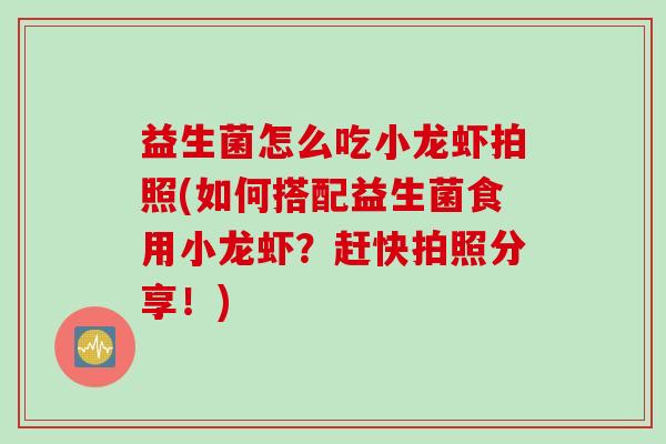 益生菌怎么吃小龙虾拍照(如何搭配益生菌食用小龙虾？赶快拍照分享！)