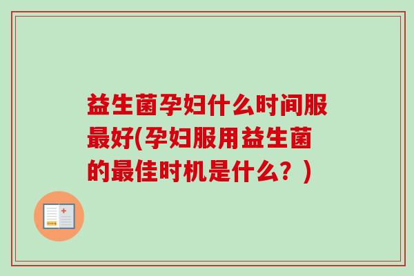 益生菌孕妇什么时间服好(孕妇服用益生菌的佳时机是什么?) 益生菌孕妇什么时间服好(孕妇服用益生菌的佳时机是什么?)