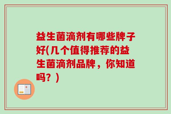 益生菌滴剂有哪些牌子好(几个值得推荐的益生菌滴剂品牌，你知道吗？)