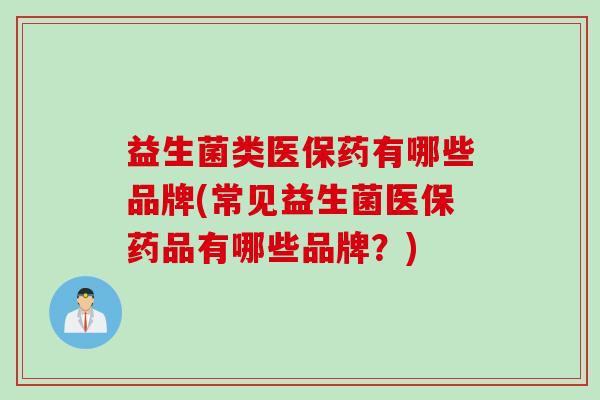 益生菌类医保药有哪些品牌(常见益生菌医保药品有哪些品牌?) 益生菌类医保药有哪些品牌(常见益生菌医保药品有哪些品牌?)