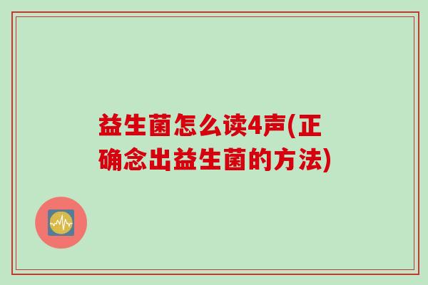 益生菌怎么读4声(正确念出益生菌的方法) 益生菌怎么读4声(正确念出益生菌的方法)