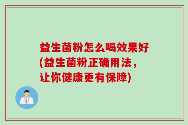 益生菌粉怎么喝效果好(益生菌粉正确用法，让你健康更有保障)
