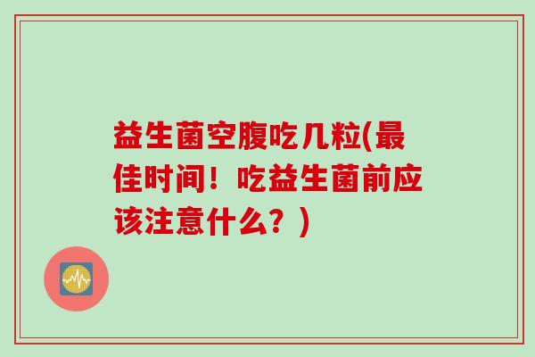 益生菌空腹吃几粒(佳时间！吃益生菌前应该注意什么？)