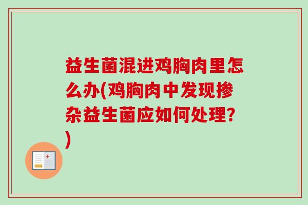 益生菌混进鸡胸肉里怎么办(鸡胸肉中发现掺杂益生菌应如何处理?) 益生菌混进鸡胸肉里怎么办(鸡胸肉中发现掺杂益生菌应如何处理?)