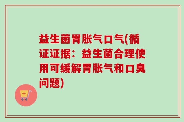 益生菌胃口气(循证证据：益生菌合理使用可缓解胃和问题)
