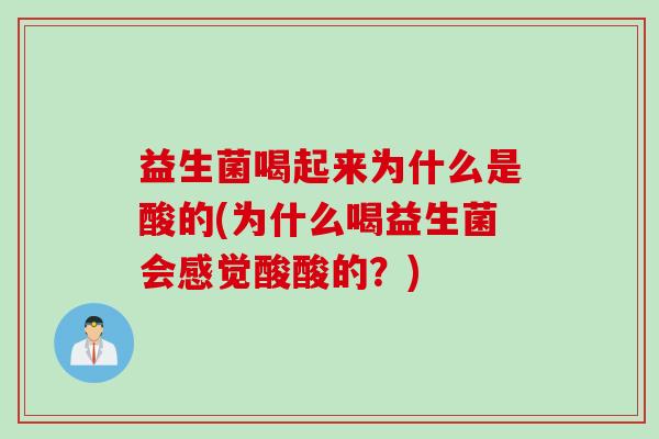 益生菌喝起来为什么是酸的(为什么喝益生菌会感觉酸酸的?) 益生菌喝起来为什么是酸的(为什么喝益生菌会感觉酸酸的?)