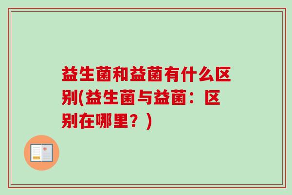 益生菌和益菌有什么区别(益生菌与益菌：区别在哪里？)