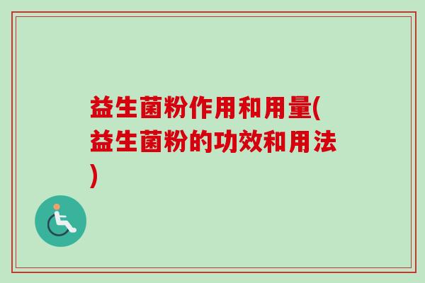 益生菌粉作用和用量(益生菌粉的功效和用法)