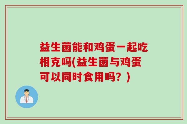 益生菌能和鸡蛋一起吃相克吗(益生菌与鸡蛋可以同时食用吗？)