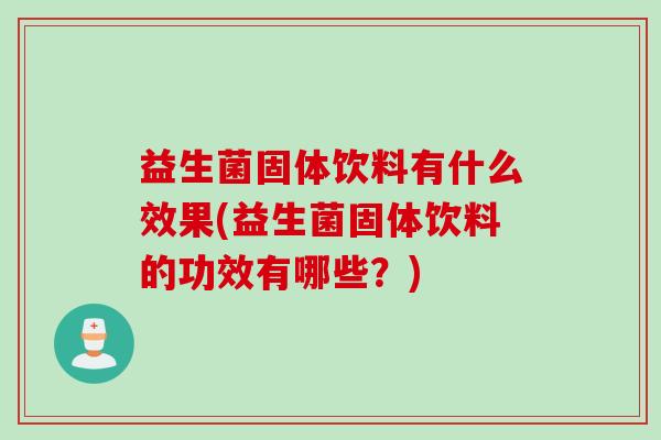 益生菌固体饮料有什么效果(益生菌固体饮料的功效有哪些？)