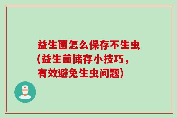 益生菌怎么保存不生虫(益生菌储存小技巧，有效避免生虫问题)