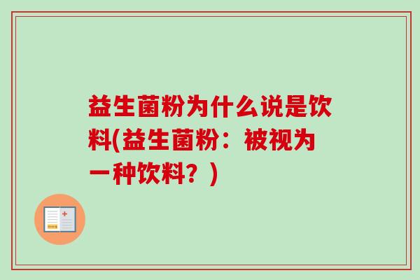 益生菌粉为什么说是饮料(益生菌粉：被视为一种饮料？)