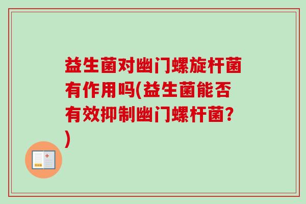 益生菌对幽门螺旋杆菌有作用吗(益生菌能否有效抑制幽门螺杆菌？)
