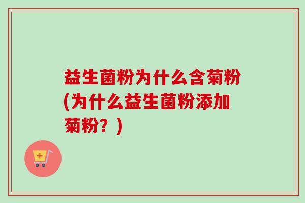 益生菌粉为什么含菊粉(为什么益生菌粉添加菊粉？)