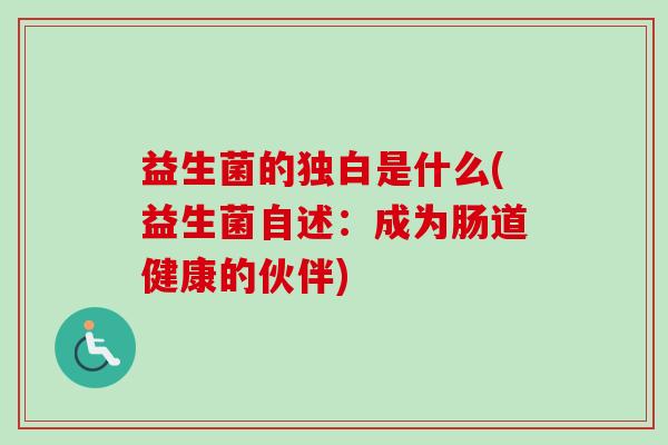 益生菌的独白是什么(益生菌自述:成为肠道健康的伙伴) 益生菌的独白是什么(益生菌自述:成为肠道健康的伙伴)
