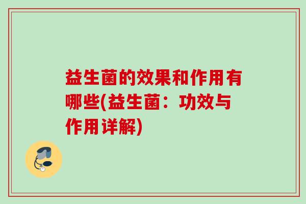 益生菌的效果和作用有哪些(益生菌：功效与作用详解)