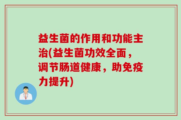 益生菌的作用和功能主(益生菌功效全面,调节肠道健康,助力提升) 益生菌的作用和功能主(益生菌功效全面,调节肠道健康,助力提升)