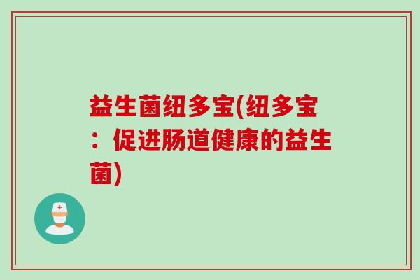 益生菌纽多宝(纽多宝:促进肠道健康的益生菌) 益生菌纽多宝(纽多宝:促进肠道健康的益生菌)