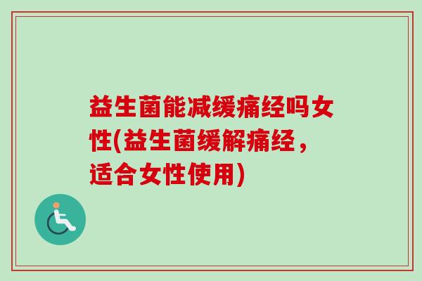 益生菌能减缓痛经吗女性(益生菌缓解痛经，适合女性使用)