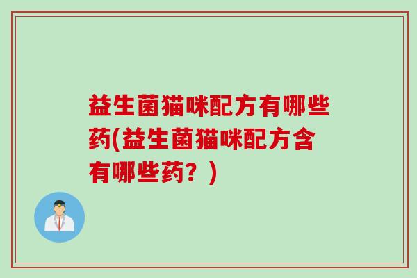 益生菌猫咪配方有哪些药(益生菌猫咪配方含有哪些药?) 益生菌猫咪配方有哪些药(益生菌猫咪配方含有哪些药?)