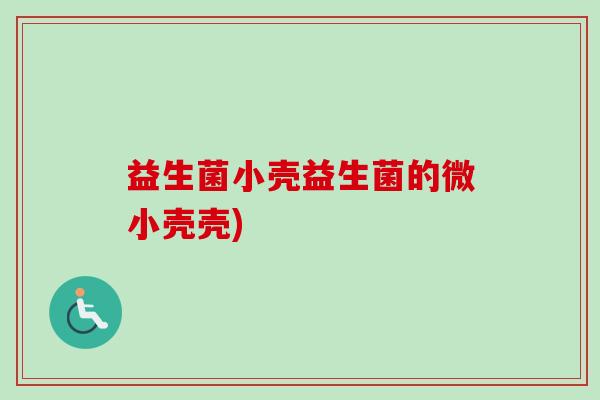 益生菌小壳益生菌的微小壳壳)