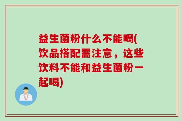 益生菌粉什么不能喝(饮品搭配需注意，这些饮料不能和益生菌粉一起喝)