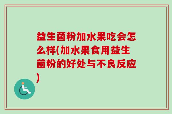 益生菌粉加水果吃会怎么样(加水果食用益生菌粉的好处与不良反应)