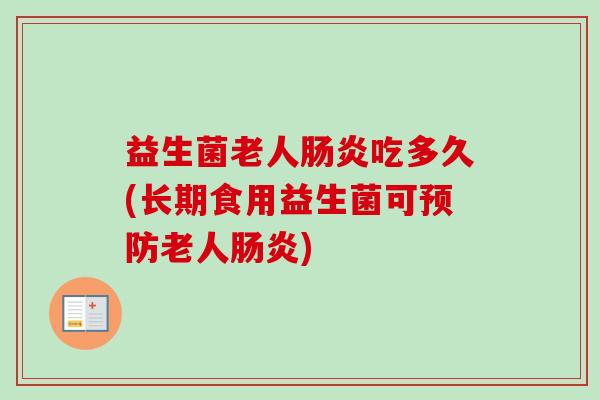 益生菌老人吃多久(长期食用益生菌可老人) 益生菌老人吃多久(长期食用益生菌可老人)