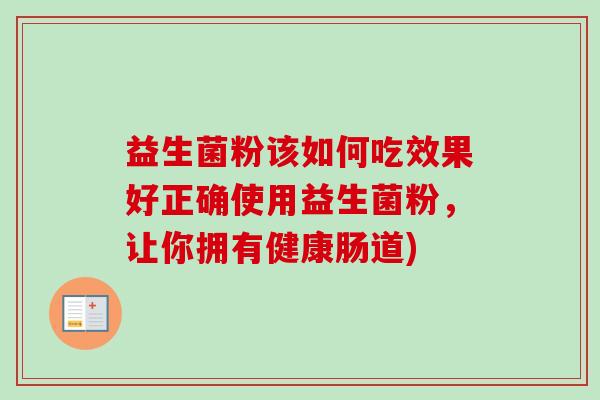 益生菌粉该如何吃效果好正确使用益生菌粉，让你拥有健康肠道)