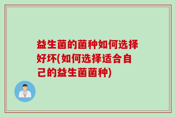 益生菌的菌种如何选择好坏(如何选择适合自己的益生菌菌种)
