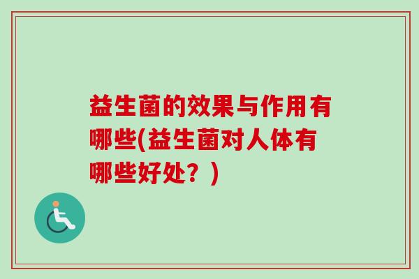 益生菌的效果与作用有哪些(益生菌对人体有哪些好处？)