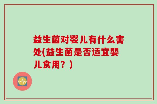 益生菌对婴儿有什么害处(益生菌是否适宜婴儿食用？)