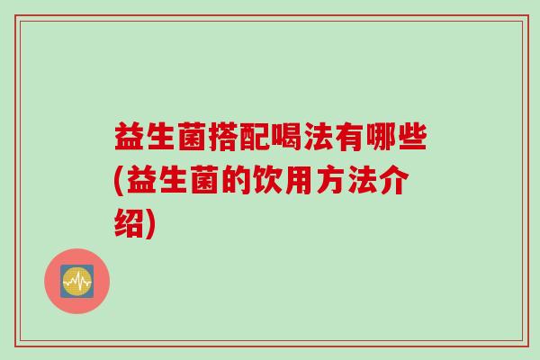 益生菌搭配喝法有哪些(益生菌的饮用方法介绍) 益生菌搭配喝法有哪些(益生菌的饮用方法介绍)