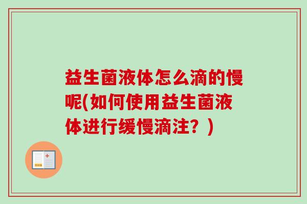 益生菌液体怎么滴的慢呢(如何使用益生菌液体进行缓慢滴注？)