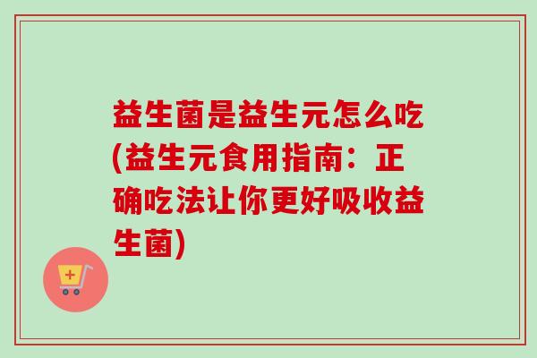 益生菌是益生元怎么吃(益生元食用指南：正确吃法让你更好吸收益生菌)