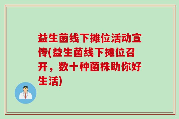 益生菌线下摊位活动宣传(益生菌线下摊位召开，数十种菌株助你好生活)